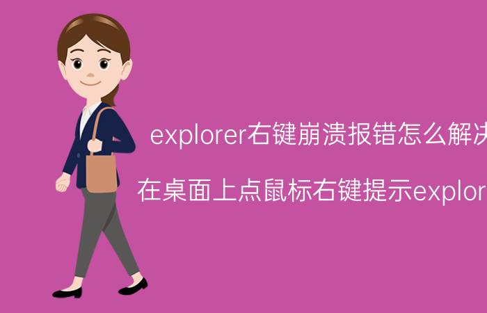 explorer右键崩溃报错怎么解决 在桌面上点鼠标右键提示explorer.exe错误？